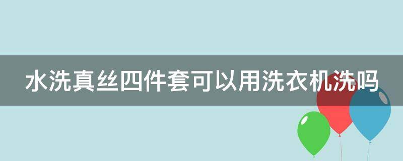 水洗真丝四件套可以用洗衣机洗吗（水洗真丝四件套会不会太滑）