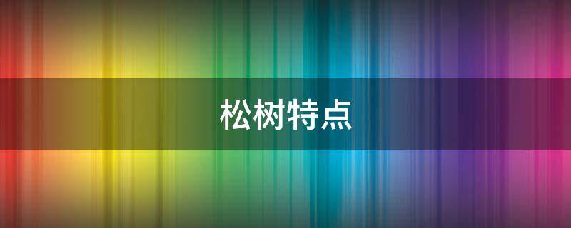 松树特点（松树特点和品质）