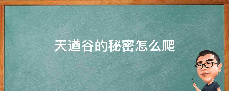 天遒谷的秘密怎么爬（天遒谷的秘密怎么爬上去）