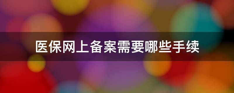 医保网上备案需要哪些手续 网上医保备案流程