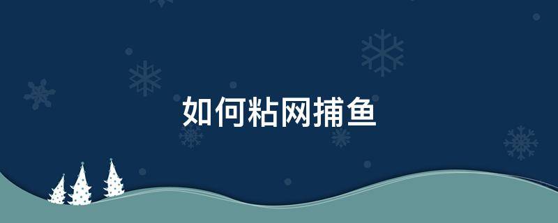 如何粘网捕鱼（粘网捕鱼怎么取鱼才不会伤网）