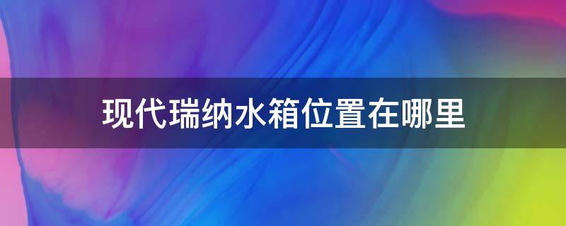 现代瑞纳水箱位置在哪里 现代瑞纳的水箱在哪