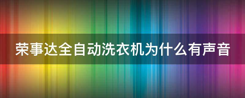 荣事达全自动洗衣机为什么有声音（荣事达全自动洗衣机为什么有声音响）