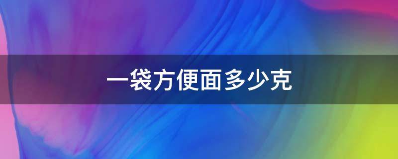 一袋方便面多少克（一袋方便面多少克重）