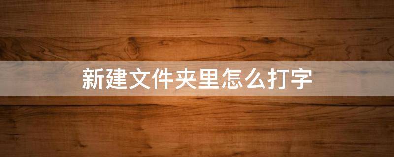 新建文件夹里怎么打字 电脑打字新建文件夹