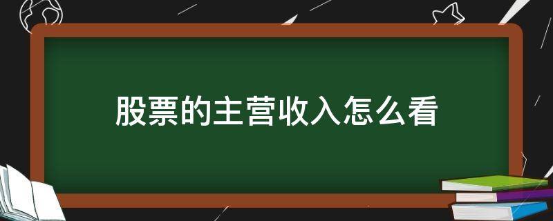 股票的主营收入怎么看（股票怎么看营业净收入）