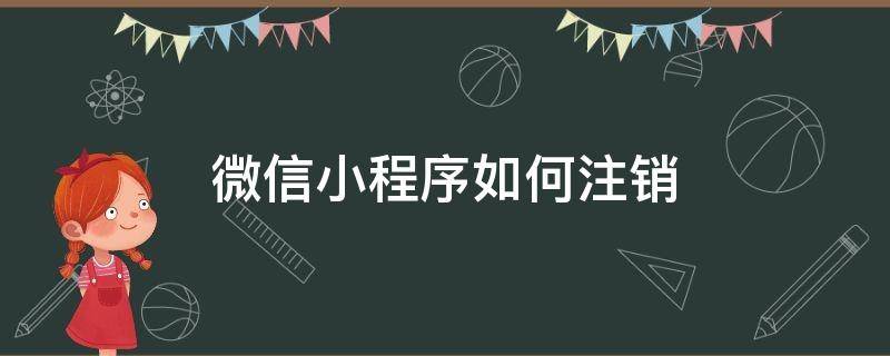 微信小程序如何注销（微信小程序如何注销账号登录）