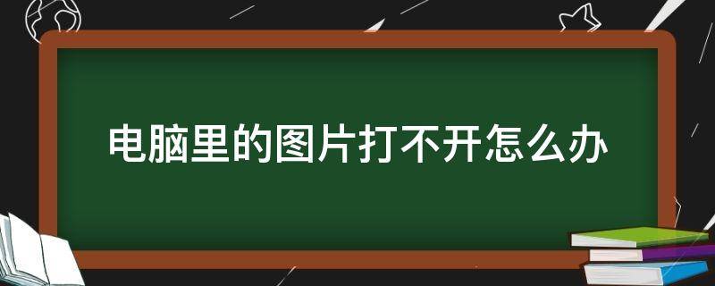 电脑里的图片打不开怎么办 电脑里的图片打不开了怎么办