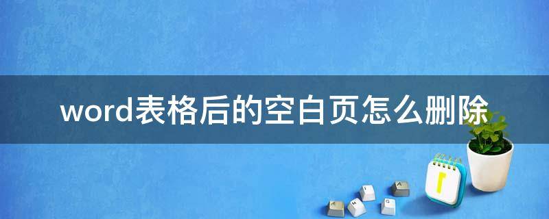 word表格后的空白页怎么删除 word表格后面的空白页怎么删除