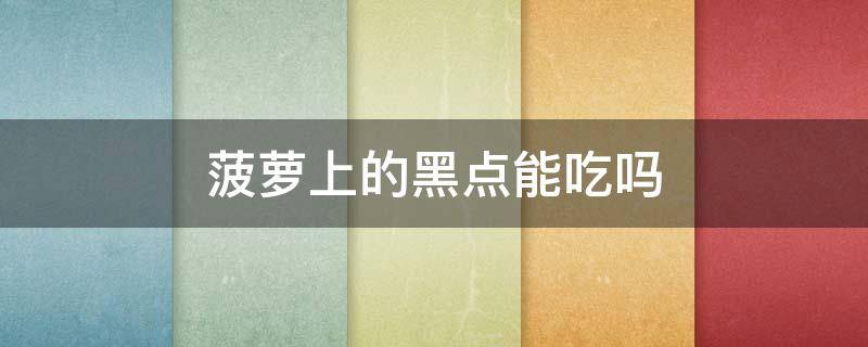 菠萝上的黑点能吃吗（菠萝上有黑点能吃吗）
