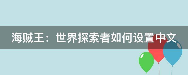 海贼王：世界探索者如何设置中文 海贼王世界探索者怎么打开菜单