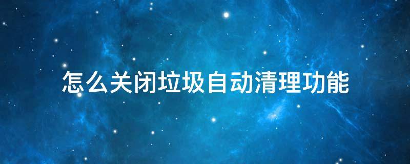 怎么关闭垃圾自动清理功能（取消自动清理垃圾按那个捷）