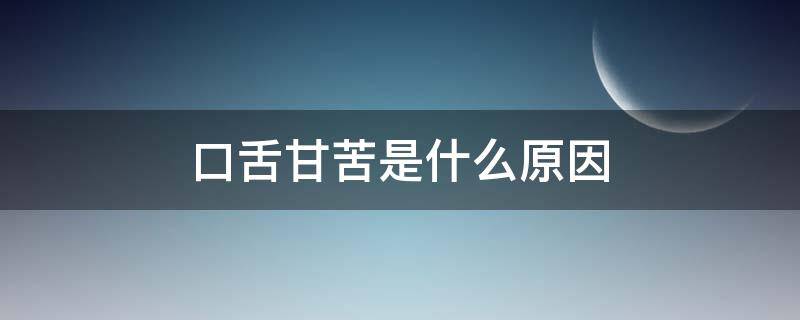 口舌甘苦是什么原因 口甘苦是怎么回事