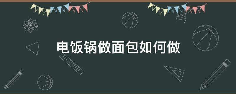 电饭锅做面包如何做 电饭锅做面包怎么做好吃