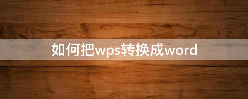 如何把wps转换成word 如何把wps转换成word文档模式