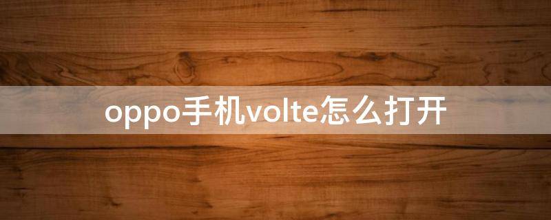 oppo手机volte怎么打开（oppo手机打开volte功能）