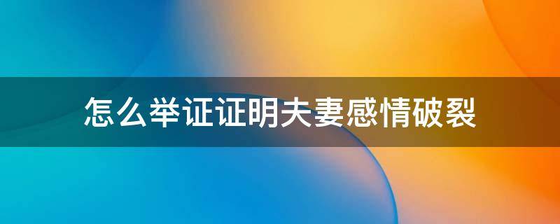 怎么举证证明夫妻感情破裂 怎样的证据才能证明夫妻感情破裂