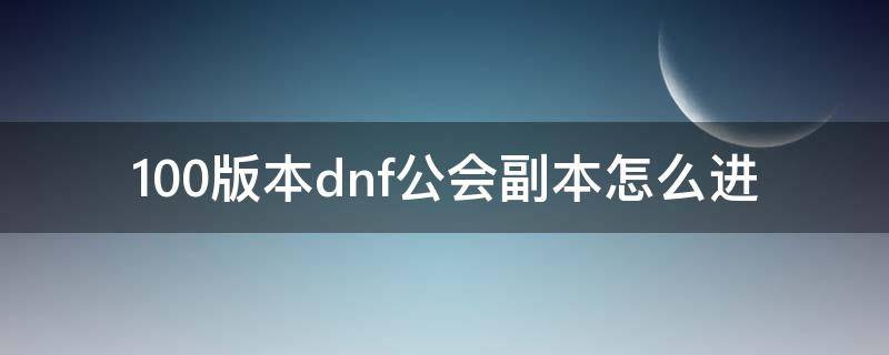 100版本dnf公会副本怎么进 100版本dnf公会buff怎么获得