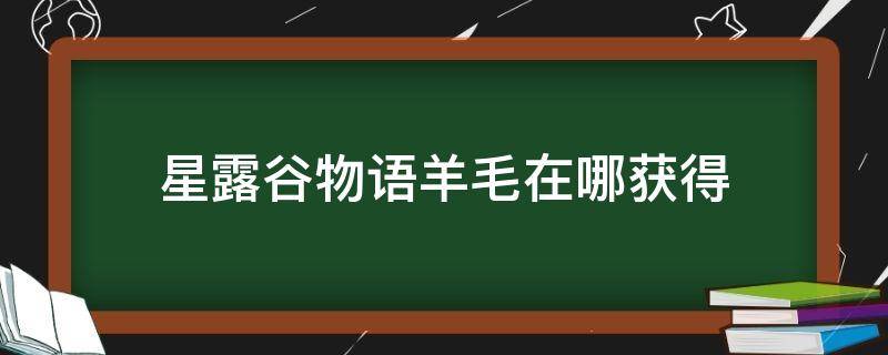 星露谷物语羊毛在哪获得（星露谷物语羊毛怎么获得）