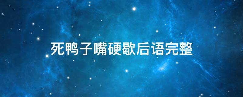 死鸭子嘴硬歇后语完整 死鸭子嘴硬谚语