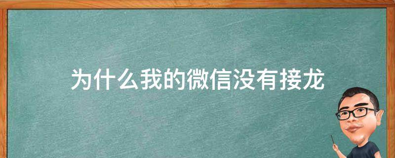 为什么我的微信没有接龙（为什么我的微信没有接龙表格）