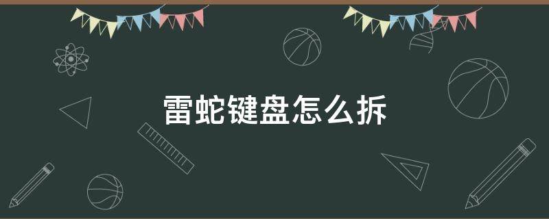 雷蛇键盘怎么拆（雷蛇键盘怎么拆开）