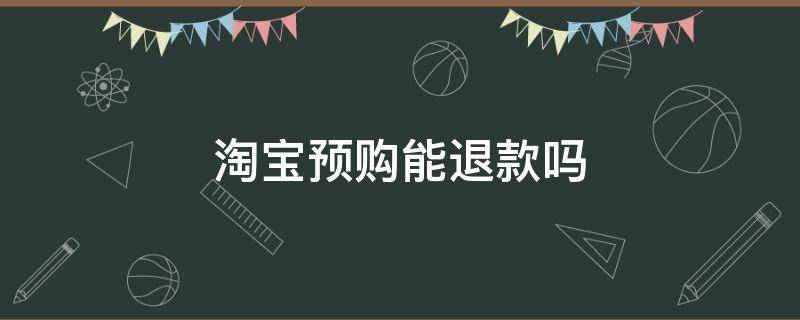 淘宝预购能退款吗 淘宝预购可以退款吗