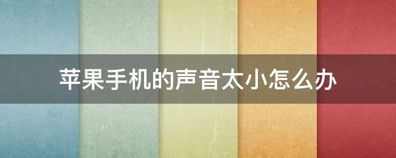 苹果手机的声音太小怎么办（苹果手机声音太小如何解决）