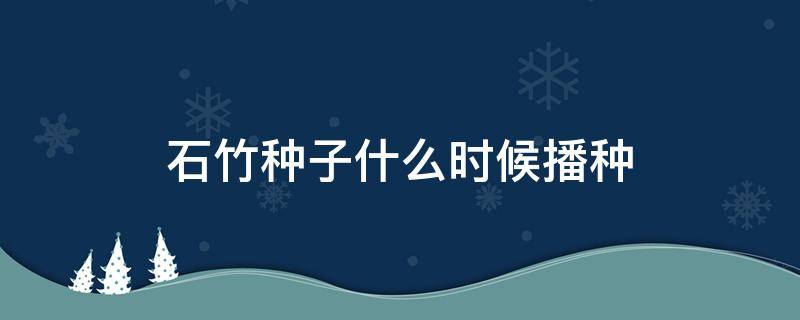 石竹种子什么时候播种 石竹播种期