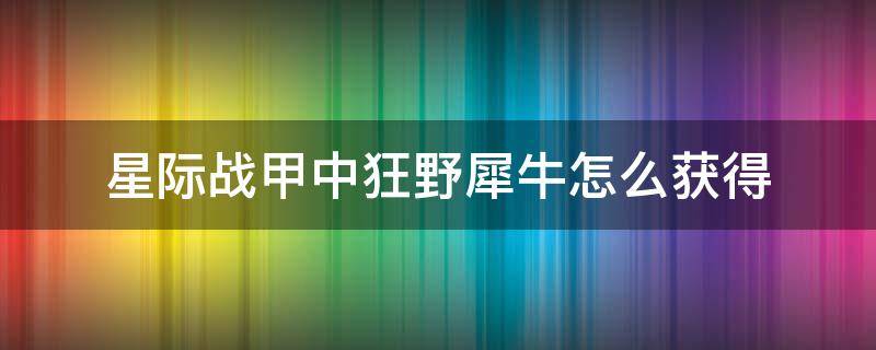 星际战甲中狂野犀牛怎么获得（星际战甲狂野犀牛系统怎么获得）