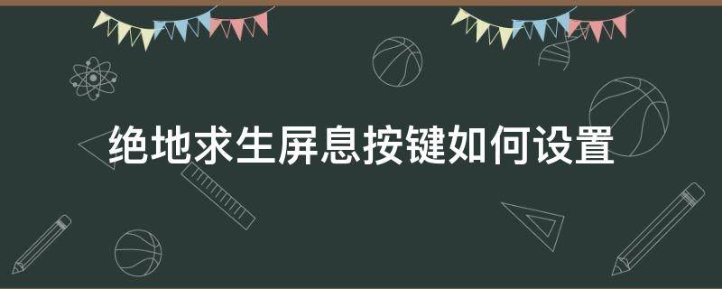 绝地求生屏息按键如何设置（绝地求生屏幕按键提示怎么关闭）