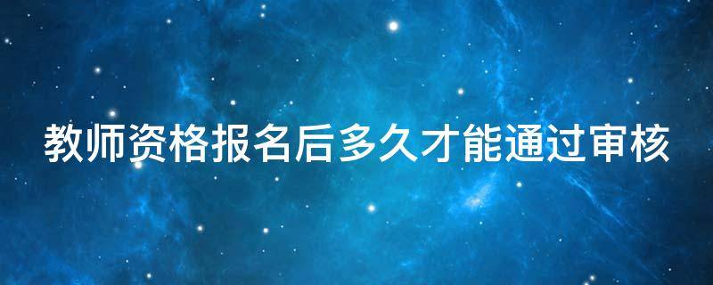 教师资格报名后多久才能通过审核