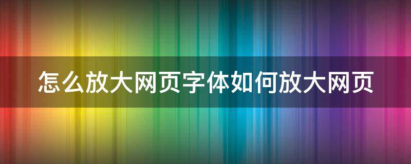 怎么放大网页字体如何放大网页 如何放大网页的字