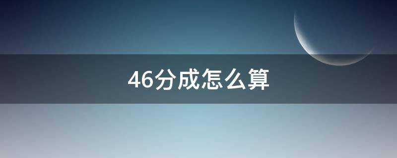 46分成怎么算 46分成怎么算400元