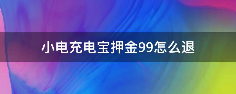 小电充电宝押金99怎么退 小电充电宝押金99怎么退支付宝