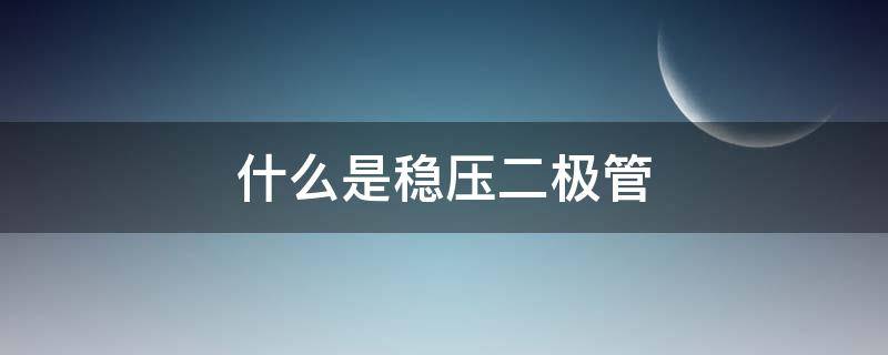 什么是稳压二极管（什么是稳压二极管 工作原理）