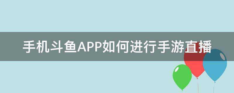 手机斗鱼APP如何进行手游直播 斗鱼怎么手机直播手游