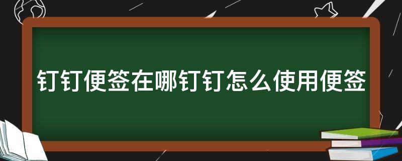 钉钉便签在哪钉钉怎么使用便签 手机钉钉便签