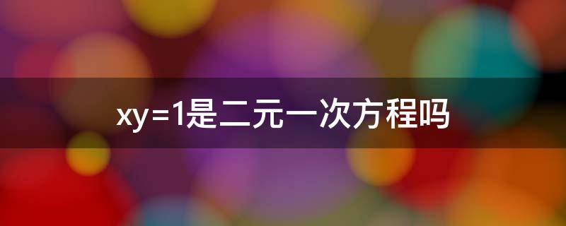 xy=1是二元一次方程吗 xy=1是二元一次方程吗 知乎