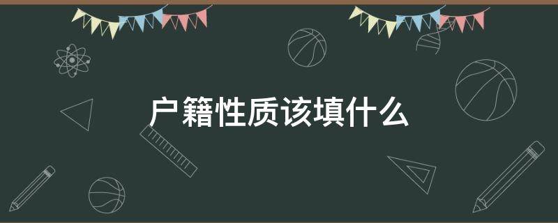 户籍性质该填什么（户籍性质该填什么,是城镇家庭户口）