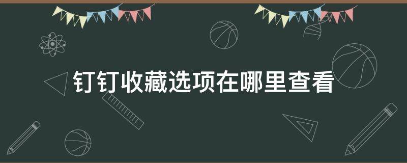 钉钉收藏选项在哪里查看 钉钉收藏内容在哪里查看