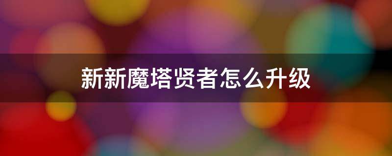 新新魔塔贤者怎么升级 新新魔塔怎么升级勇者