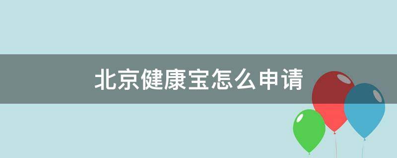 北京健康宝怎么申请（北京健康宝怎么申请恢复绿码）