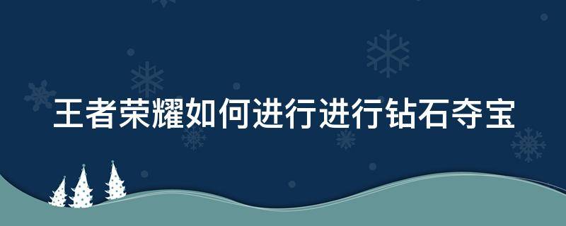 王者荣耀如何进行进行钻石夺宝 王者荣耀如何进行进行钻石夺宝活动