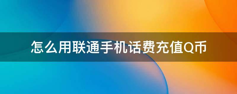 怎么用联通手机话费充值Q币 怎么用联通电话费充值q币