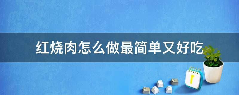 红烧肉怎么做最简单又好吃（红烧肉怎样做最好吃）