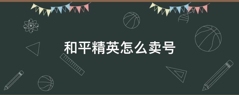 和平精英怎么卖号 和平精英怎么卖号?