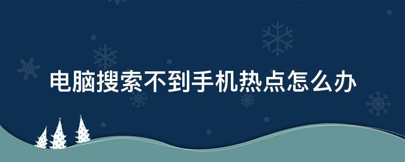 电脑搜索不到手机热点怎么办 电脑搜索不到手机热点怎么回事