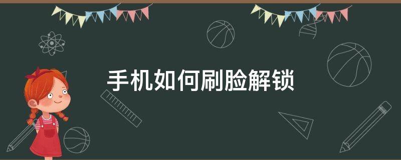 手机如何刷脸解锁 刷脸开屏的手机怎么解锁