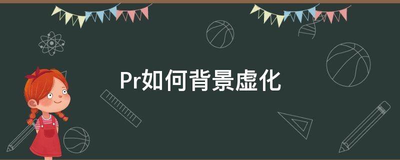 Pr如何背景虚化（pr如何背景虚化只留人物）